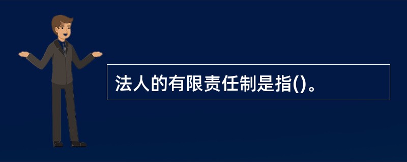 法人的有限责任制是指()。