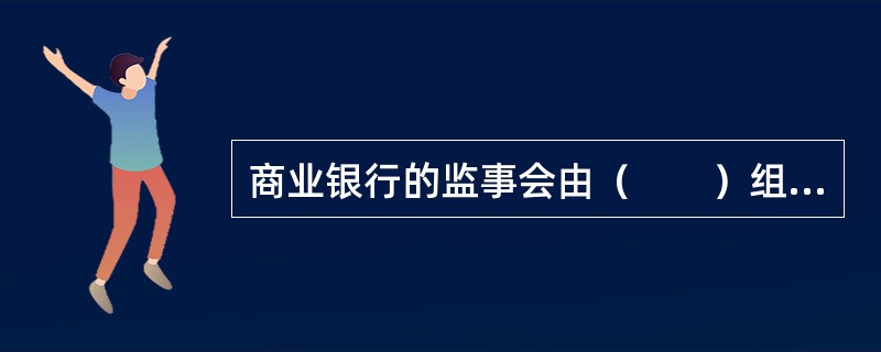 商业银行的监事会由（　　）组成。