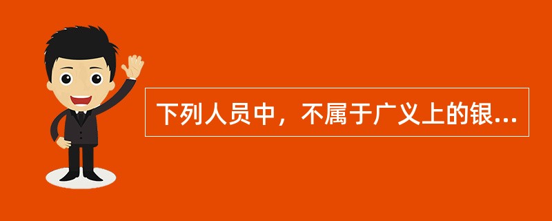 下列人员中，不属于广义上的银行业从业人员的是（　　）。