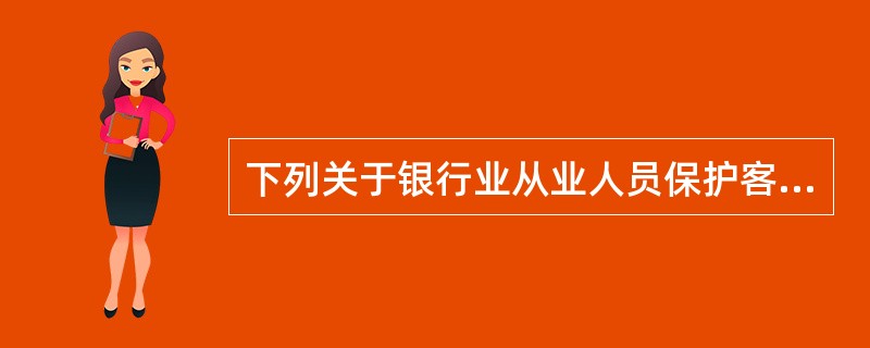 下列关于银行业从业人员保护客户隐私的说法，不正确的是()。