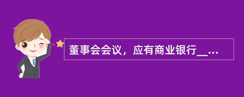 董事会会议，应有商业银行_________以上的董事出席方可举行。董事会作出决议，必须经商业银行_________通过。()