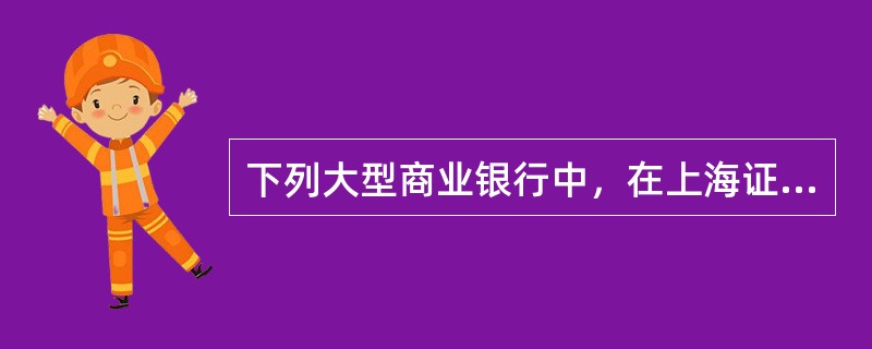 下列大型商业银行中，在上海证券交易所上市和香港联合证券交易所同步上市的是（　　）。