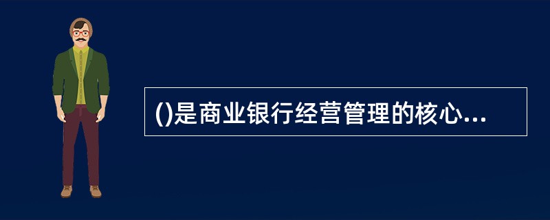 ()是商业银行经营管理的核心内容，直接影响银行的经济利润。