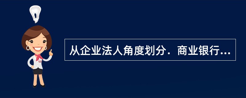 从企业法人角度划分．商业银行的组织架构可划分为()。