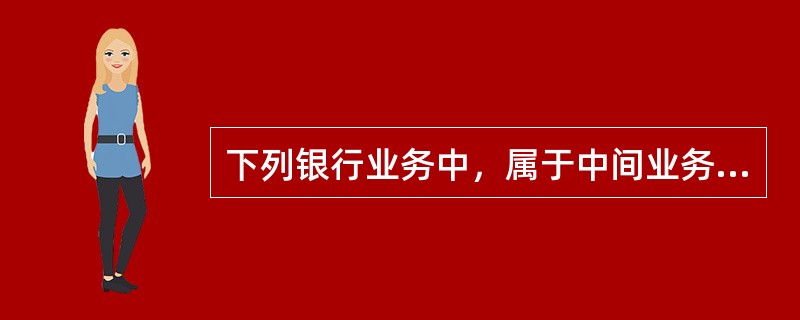 下列银行业务中，属于中间业务的是（　　）。