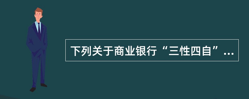 下列关于商业银行“三性四自”的经营原则，说法错误的是（　　）。