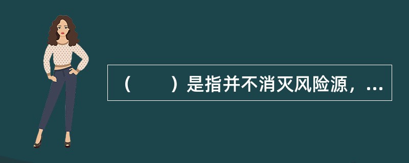 （　　）是指并不消灭风险源，只是风险承担主体改变。