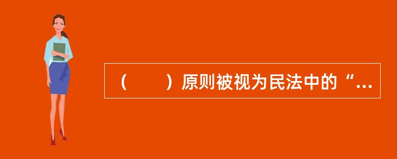 （　　）原则被视为民法中的“帝王原则”。