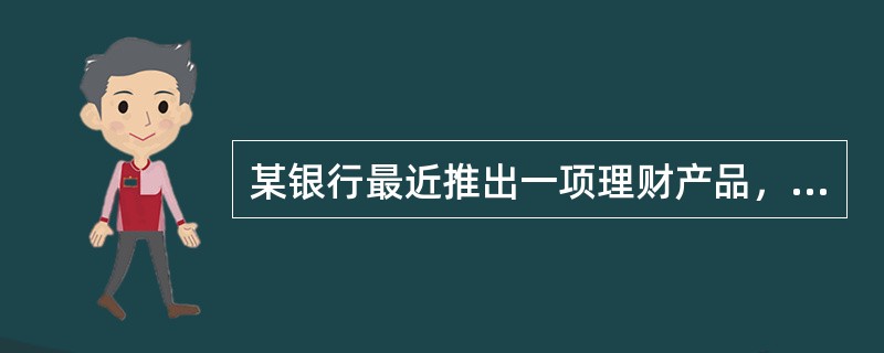 某银行最近推出一项理财产品，该产品的理财期限为6个月(如未提前终止)，此银行在提前终止日或理财到期日将按照年收益率5．25％向投资者支付理财收益。则据此推断该理财产品属于（　　）。