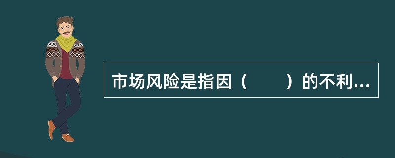 市场风险是指因（　　）的不利变动而使银行表内和表外业务发生的风险。