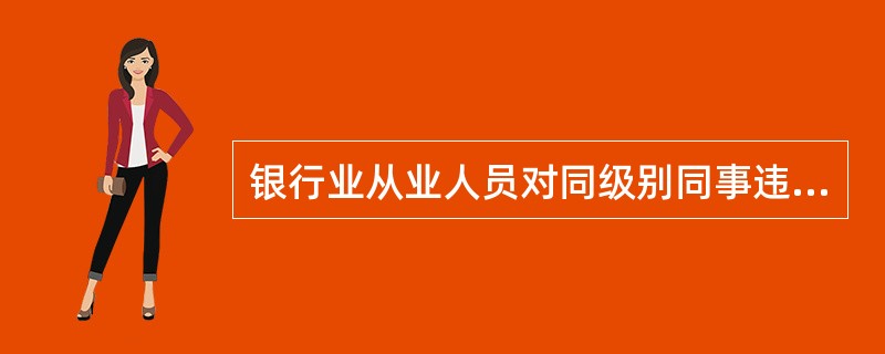 银行业从业人员对同级别同事违反法律或内部规章制度的行为进行监督，可以采取的方式有（　　）。