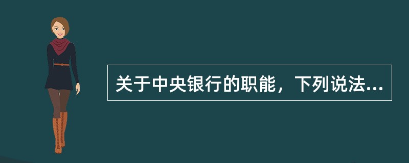 关于中央银行的职能，下列说法不正确的是（　　）。