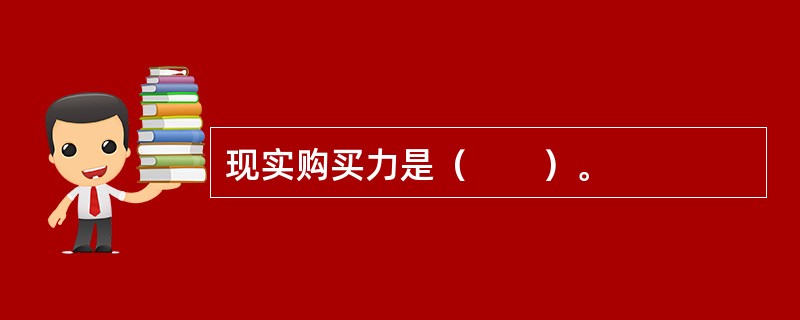 现实购买力是（　　）。