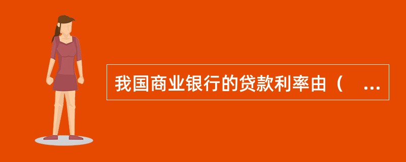 我国商业银行的贷款利率由（　　）确定。