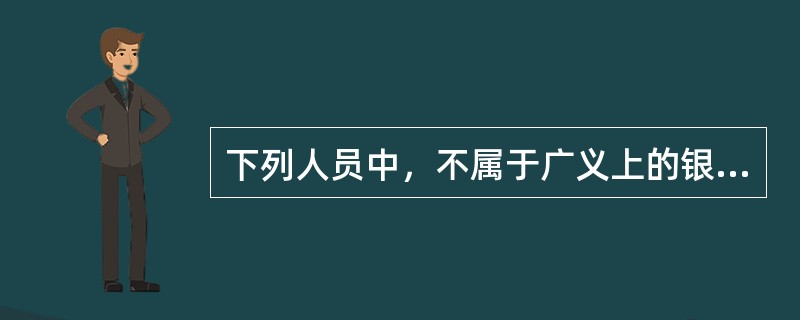 下列人员中，不属于广义上的银行业从业人员的是（　　）。