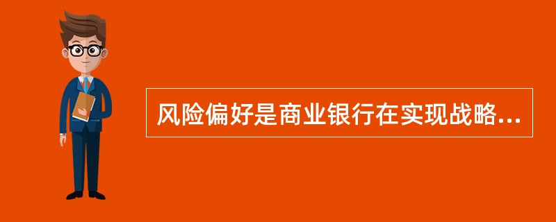 风险偏好是商业银行在实现战略目标的过程中，愿意承担的风险类型和总量。（　　）