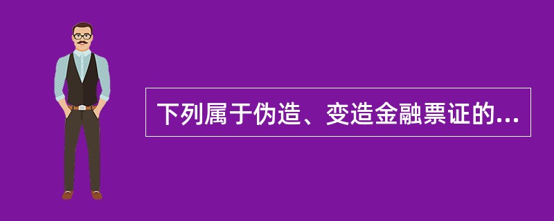 下列属于伪造、变造金融票证的有（　　）。[2015年10月真题]