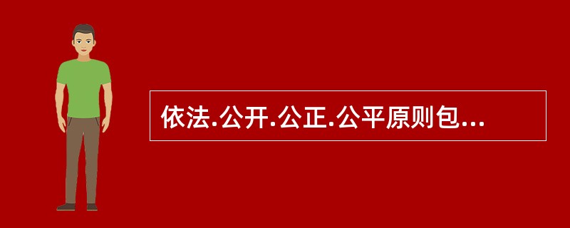 依法.公开.公正.公平原则包含的内涵不包括（  ）。