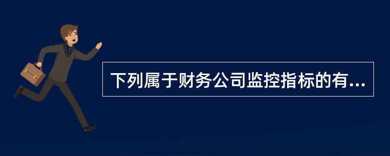 下列属于财务公司监控指标的有（　）。