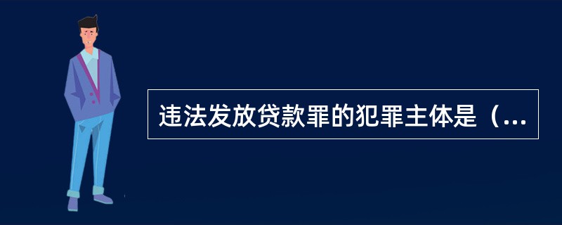 违法发放贷款罪的犯罪主体是（　　）。