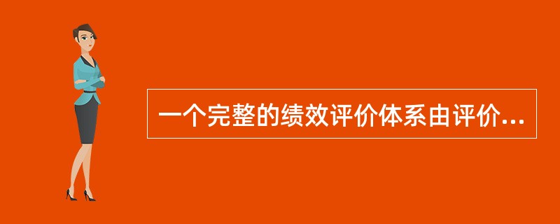 一个完整的绩效评价体系由评价目标.对象.指标.标准和报告几个基本要素构成。（  ）