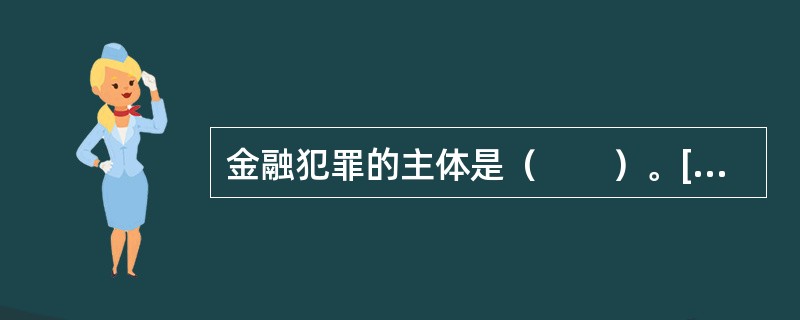 金融犯罪的主体是（　　）。[2014年6月真题]