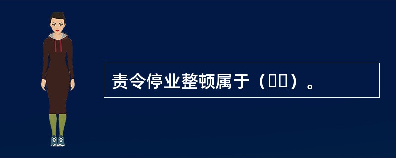 责令停业整顿属于（  ）。