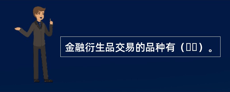 金融衍生品交易的品种有（  ）。