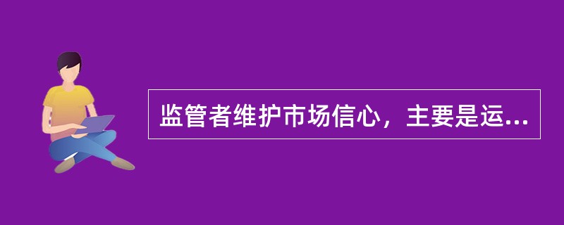 监管者维护市场信心，主要是运用以下（  ）手段实现的。