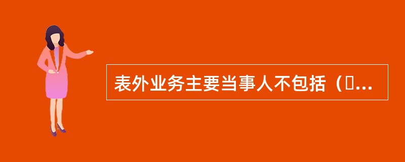 表外业务主要当事人不包括（  ）。