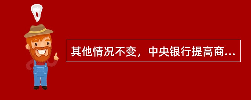 其他情况不变，中央银行提高商业银行的再贴现率，货币供应量将可能（　　）。