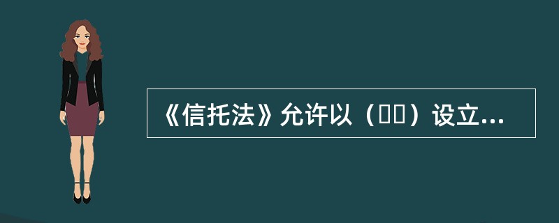 《信托法》允许以（  ）设立信托。