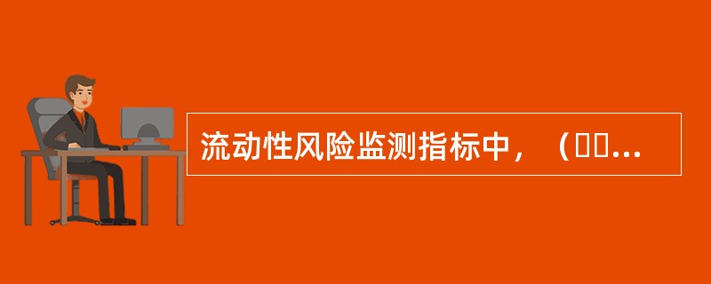 流动性风险监测指标中，（  ）反映了银行存款的集中度。