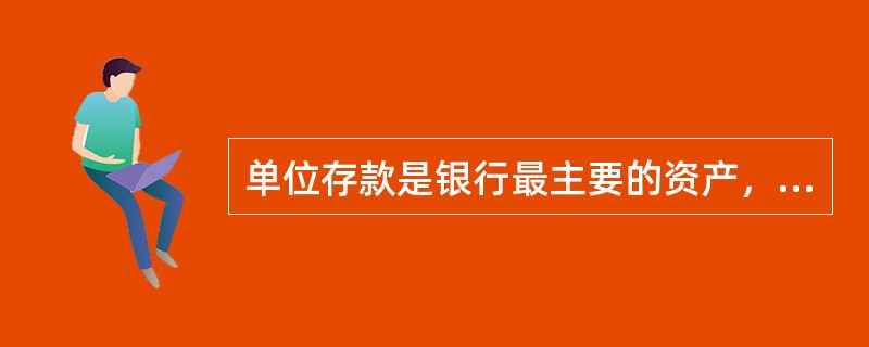 单位存款是银行最主要的资产，是银行最主要的资金运用。（  ）