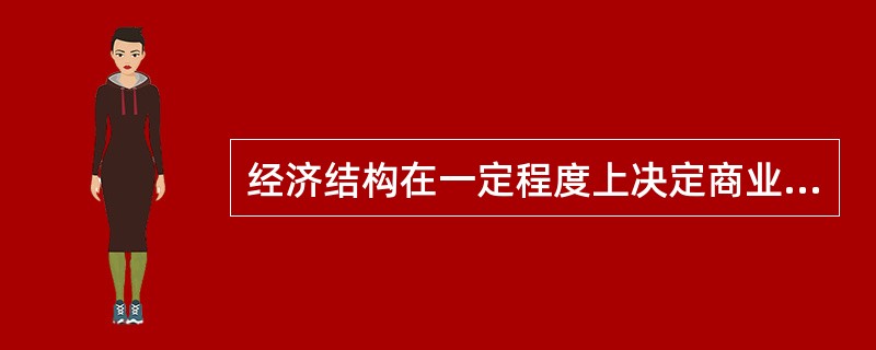 经济结构在一定程度上决定商业银行的经营特征。（　　）