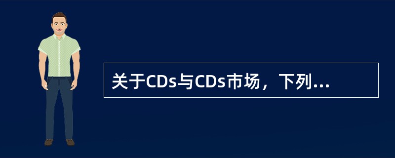 关于CDs与CDs市场，下列说法正确的是（　　）。