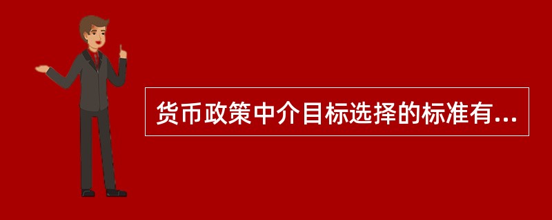 货币政策中介目标选择的标准有（　　）。