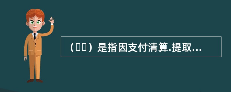 （  ）是指因支付清算.提取及解缴现金款项等需要，由其他金融机构存放于商业银行款项的业务。