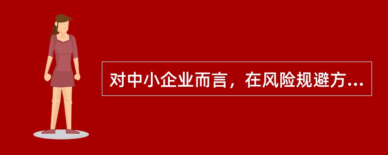 对中小企业而言，在风险规避方面需要考虑的内容包括（）。