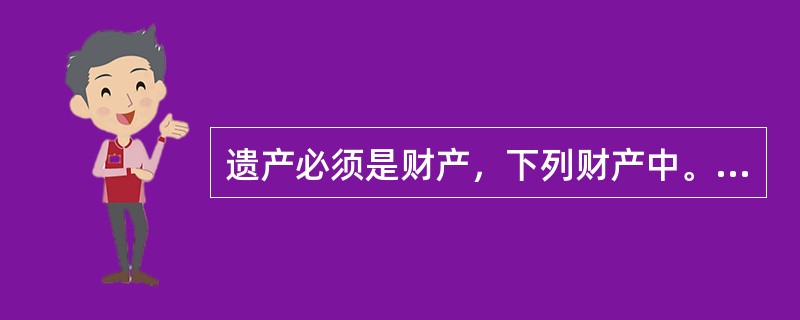 遗产必须是财产，下列财产中。不属于遗产的财产是(　　)。