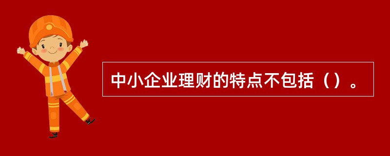 中小企业理财的特点不包括（）。