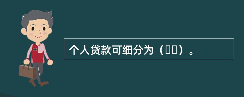 个人贷款可细分为（  ）。