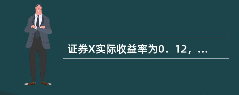 证券X实际收益率为0．12，贝塔值是1．5。无风险收益率为0．05，市场期望收益率为0．12。根据资本资产定价模型，这个证券()。