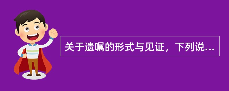 关于遗嘱的形式与见证，下列说法正确的有（）。