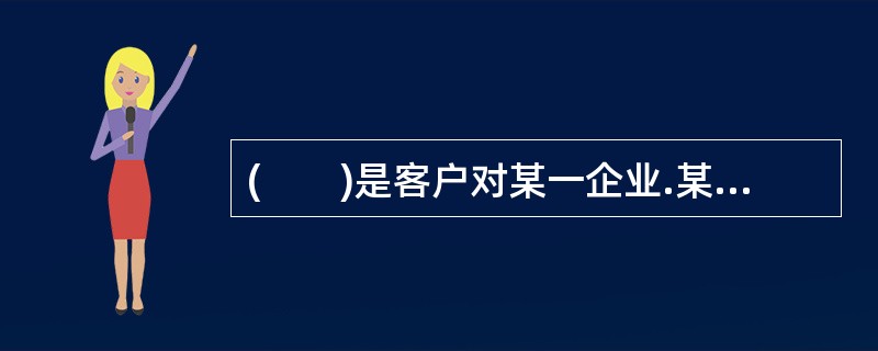 (　　)是客户对某一企业.某一品牌的产品或服务认同和信赖，它是客户满意不断强化的结果。