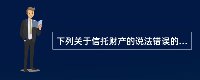 下列关于信托财产的说法错误的是（  ）。