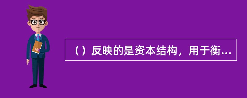 （）反映的是资本结构，用于衡量企业财务结构是否稳健及企业的长期偿债能力。