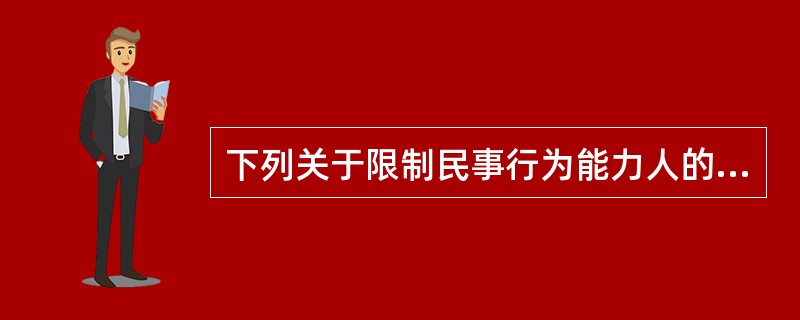 下列关于限制民事行为能力人的表述，错误的是（　　）。