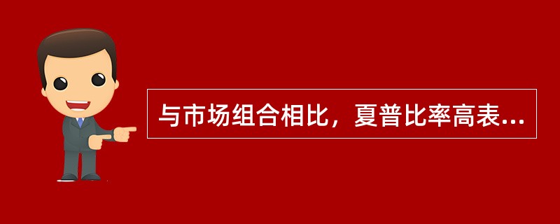 与市场组合相比，夏普比率高表明（　　）。