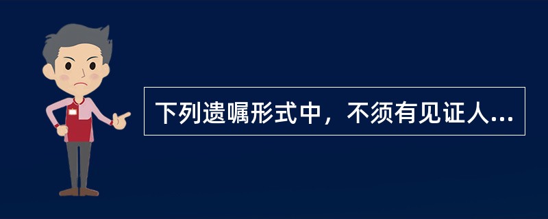 下列遗嘱形式中，不须有见证人在场见证的遗嘱是（）。